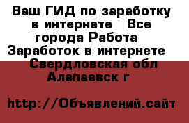 Ваш ГИД по заработку в интернете - Все города Работа » Заработок в интернете   . Свердловская обл.,Алапаевск г.